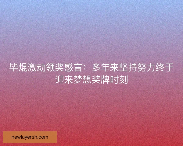 毕焜激动领奖感言：多年来坚持努力终于迎来梦想奖牌时刻