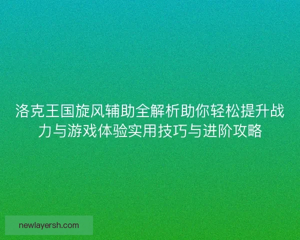洛克王国旋风辅助全解析助你轻松提升战力与游戏体验实用技巧与进阶攻略