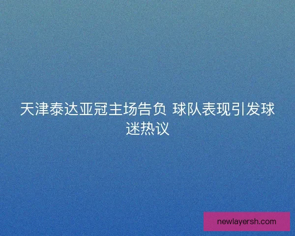 天津泰达亚冠主场告负 球队表现引发球迷热议
