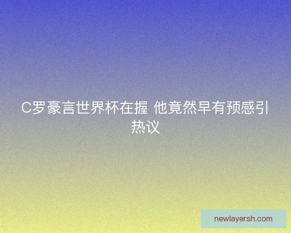 C罗豪言世界杯在握 他竟然早有预感引热议
